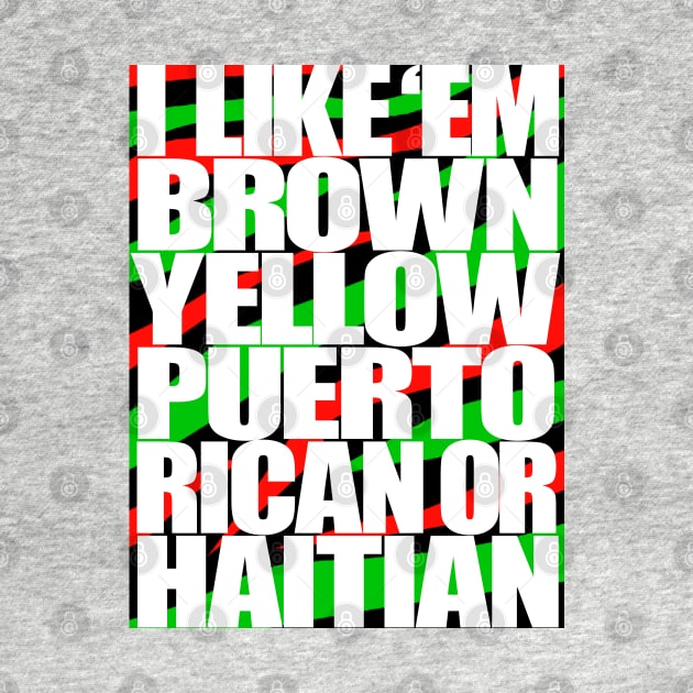 I Like em Brown,Yellow,Puerto Rican or Haitian by StrictlyDesigns